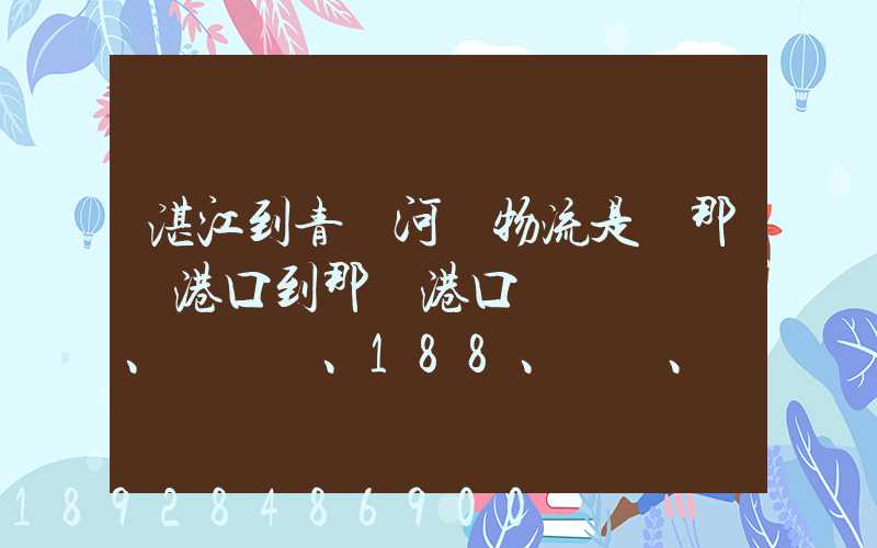 湛江到青島河運物流是從那個港口到那個港口、、188、、、1414、、8284...